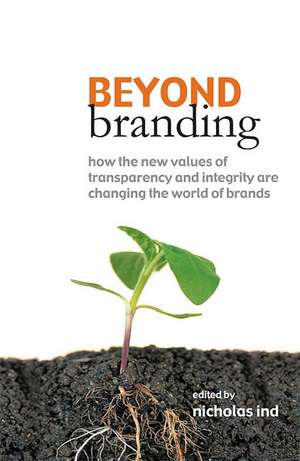 Beyond Branding – How the New Values of Transparency and Integrity are Changing the World of Brands de Nicholas Ind