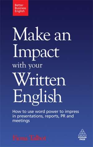 Make an Impact with Your Written English – How to Use Word Power to Impress in Presentations, Reports, PR and Meetings de Fiona Talbot