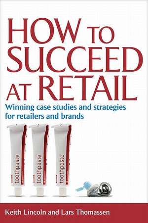 How to Succeed at Retail – Winning Case Studies and Strategies for Retailers and Brands de Keith Lincoln