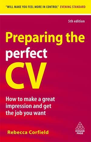 Preparing the Perfect CV – How to Make a Great Impression and Get the Job You Want de Rebecca Corfield