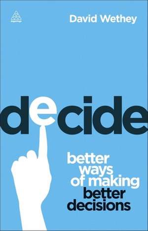 Decide – Better Ways of Making Better Decisions de David Wethey