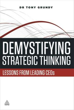 Demystifying Strategic Thinking – Lessons from Leading CEOs de Tony Grundy