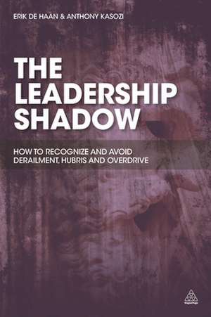 The Leadership Shadow – How to Recognize and Avoid Derailment, Hubris and Overdrive de Erik De Haan