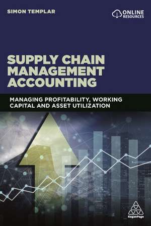 Supply Chain Management Accounting – Managing Profitability, Working Capital and Asset Utilization de Simon Templar