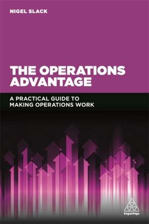 The Operations Advantage – A Practical Guide to Making Operations Work de Nigel Slack