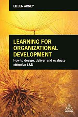 Learning for Organizational Development – How to Design, Deliver and Evaluate Effective L&D de Eileen Arney