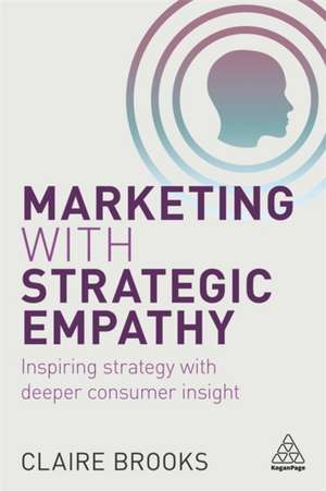 Marketing with Strategic Empathy – Inspiring Strategy with Deeper Consumer Insight de Claire Brooks