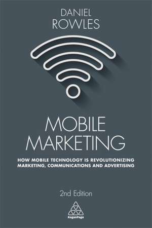 Mobile Marketing – How Mobile Technology is Revolutionizing Marketing, Communications and Advertising de Daniel Rowles