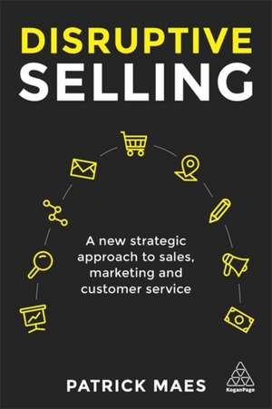 Disruptive Selling – A New Strategic Approach to Sales, Marketing and Customer Service de Patrick Maes