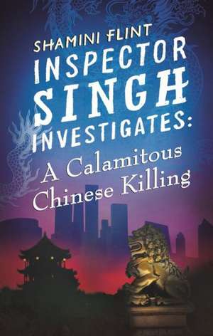 Inspector Singh Investigates: A Calamitous Chinese Killing de Shamini Flint