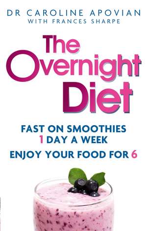 The Overnight Diet: Fast on smoothies one day a week. Enjoy your food for six. de Dr Caroline Apovian
