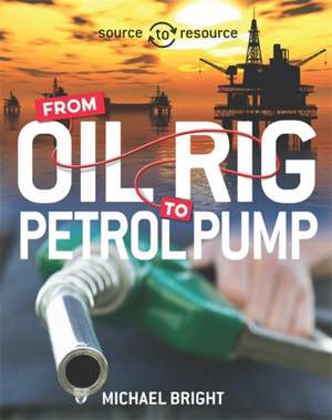 Source to Resource: Oil: From Oil Rig to Petrol Pump de Michael Bright