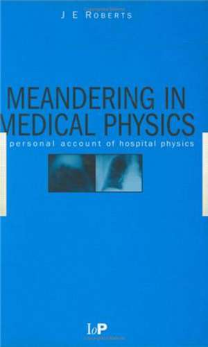 Meandering in Medical Physics: A personal account of hospital physics de J.E Roberts