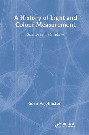 A History of Light and Colour Measurement: Science in the Shadows de Sean F. Johnston