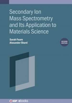 Secondary Ion Mass Spectrometry and Its Application to Materials Science (Second Edition) de Alexander Shard