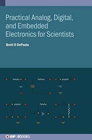 Practical Analog, Digital, and Embedded Electronics for Scientists de Brett D dePaola