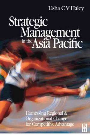 Strategic Management in the Asia Pacific: Harnessing Regional and Organizational Change for Competitive Advantage de Professor Haley, Usha C. V.