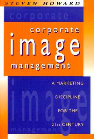 Corporate Image Management: A Marketing Discipline for the 21st Century de Steven Howard