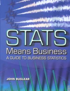 Stats Means Business: Statistics and Business Analytics for Business, Hospitality and Tourism de John Buglear