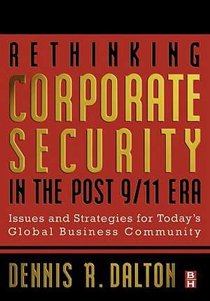 Rethinking Corporate Security in the Post-9/11 Era: Issues and Strategies for Today's Global Business Community de Dennis Dalton