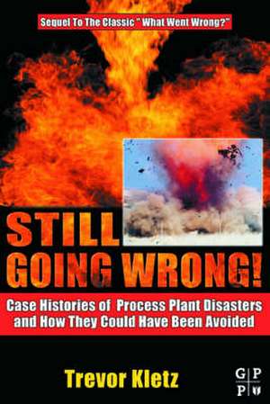 Still Going Wrong!: Case Histories of Process Plant Disasters and How They Could Have Been Avoided de Trevor Kletz