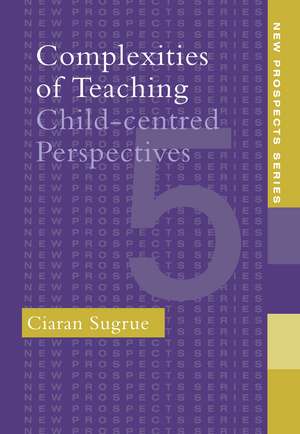 Complexities of Teaching: Child-Centred Perspectives de Ciaran Sugrue