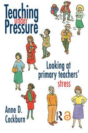 Teaching Under Pressure: Looking At Primary Teachers' Stress de Anne Cockburn