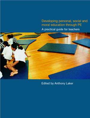 Developing Personal, Social and Moral Education through Physical Education: A Practical Guide for Teachers de Anthony Laker