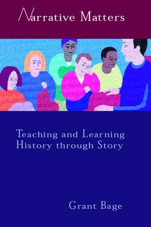 Narrative Matters: Teaching History through Story de Dr Grant Bage