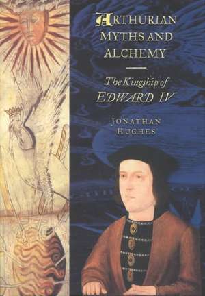 Arthurian Myths and Alchemy: The Kingship of Edward IV de HughesfJonathan