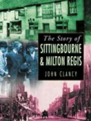 Story of Sittingbourne and Milton Regis de John Clancy