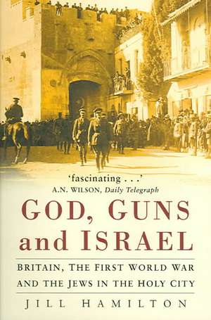 God, Guns and Israel: Britain, the First World War and the Jews in the Homeland de Jill Hamilton