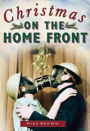 Christmas on the Home Front 1939-1945 de Mike Brown