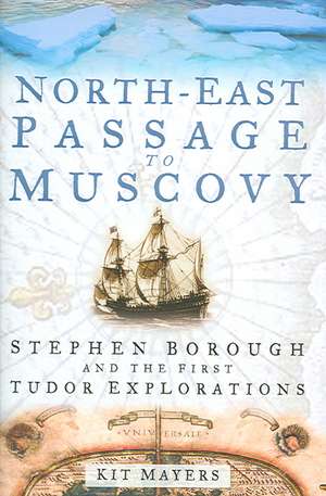 North-East Passage to Muscovy: Stephen Borough and the First Tudor Explorations de Kit Mayers