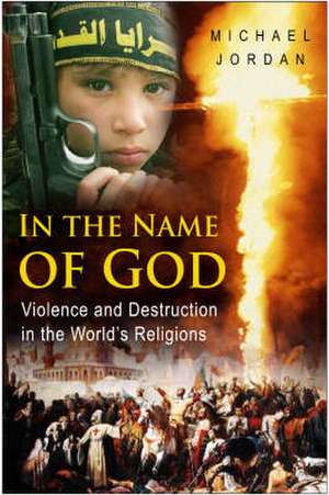 In the Name of God: Violence and Destruction in the World's Religions de Michael Jordan