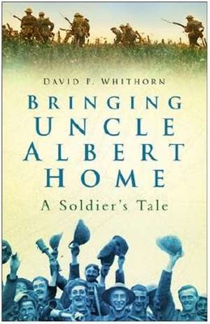 Bringing Uncle Albert Home: A Soldier's Tale de David Whithorn