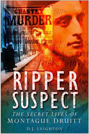 Ripper Suspect: The Secret Lives of Montague Druitt de D. J. Leighton