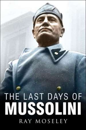 The Last Days of Mussolini de Ray Moseley