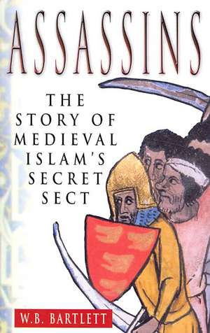 The Assassins: The Story of Medieval Islam's Secret Sect de W. B. Bartlett