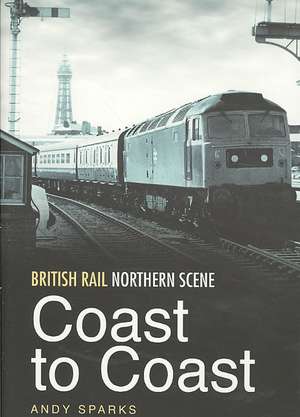 British Rail Northern Scene: Coast to Coast de Andy Sparks