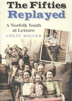 The Fifties Replayed: A Norfolk Youth at Leisure de Colin Miller