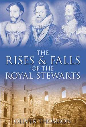 The Rises and Falls of the Royal Stewarts de Oliver Thomson