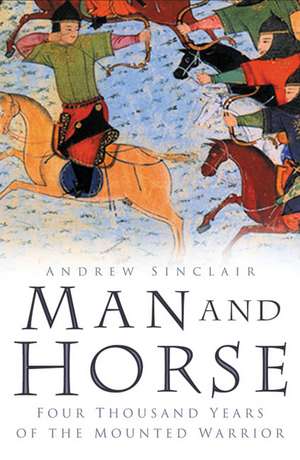 Man and Horse: Four Thousand Years of the Mounted Warrior de Andrew Sinclair