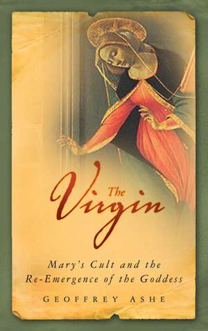 The Virgin: Mary's Cult and the Re-Emergence of the Goddess de Geoffrey Ashe