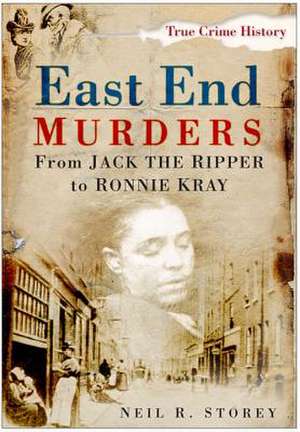 East End Murders: From Jack the Ripper to Ronnie Kray de Neil R. Storey