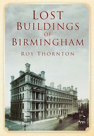 Lost Buildings of Birmingham de Roy Thornton