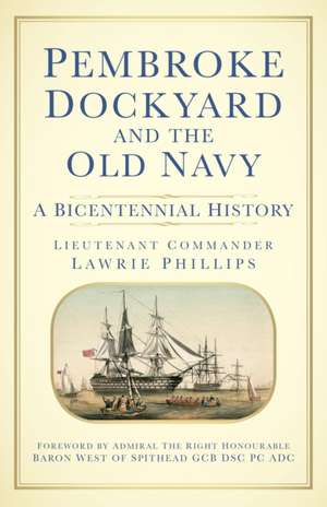 Pembroke Dockyard and the Old Navy: A Bicentennial History de Lieutenant-Commander Lawrie Phillips