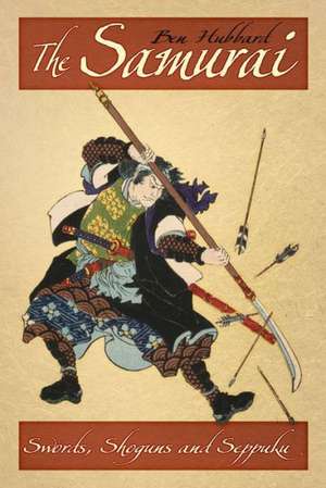 The Samurai: Swords, Shoguns and Seppuku de Ben Hubbard