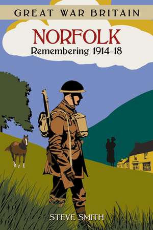 Great War Britain Norfolk: Remembering 1914 - 1918 de Steve Smith