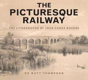 The Picturesque Railway: The Lithographs of John Cooke Bourne de Dr Matt Thompson